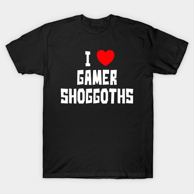 I Love Gamer Shoggoths (WT) T-Shirt by StudioX27